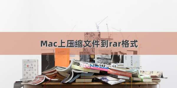 Mac上压缩文件到rar格式