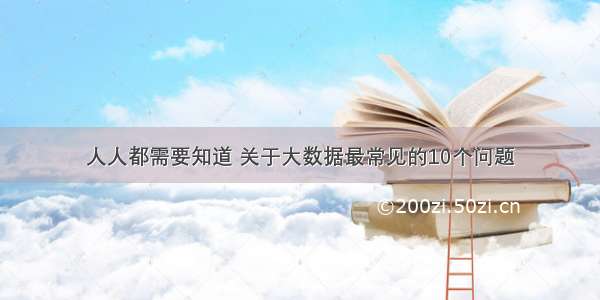 人人都需要知道 关于大数据最常见的10个问题