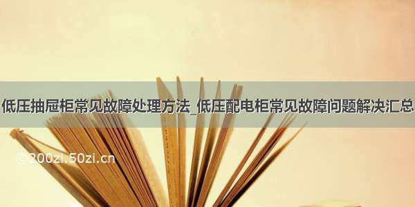 低压抽屉柜常见故障处理方法_低压配电柜常见故障问题解决汇总