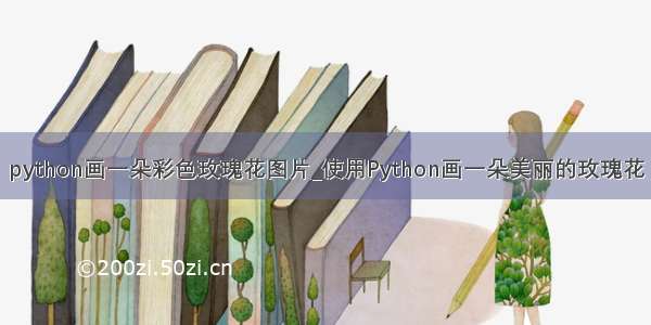 python画一朵彩色玫瑰花图片_使用Python画一朵美丽的玫瑰花