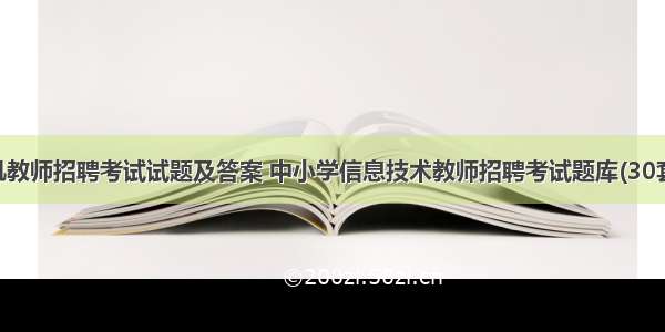 小学计算机教师招聘考试试题及答案 中小学信息技术教师招聘考试题库(30套含答案)...