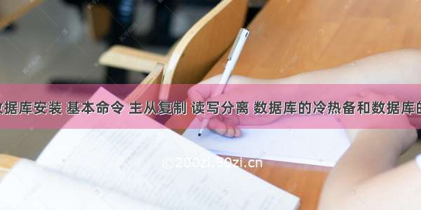 Mysql数据库安装 基本命令 主从复制 读写分离 数据库的冷热备和数据库的还原 慢