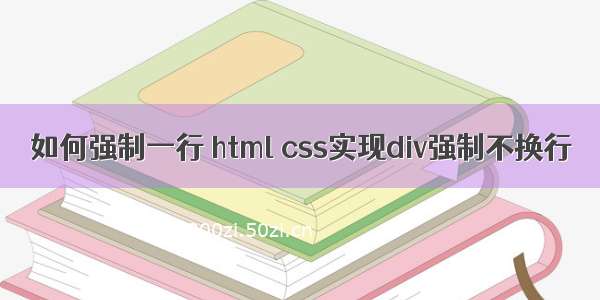 如何强制一行 html css实现div强制不换行