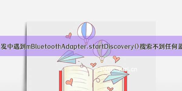 Android开发中遇到mBluetoothAdapter.startDiscovery()搜索不到任何蓝牙设备