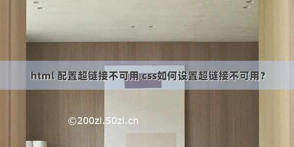 html 配置超链接不可用 css如何设置超链接不可用？