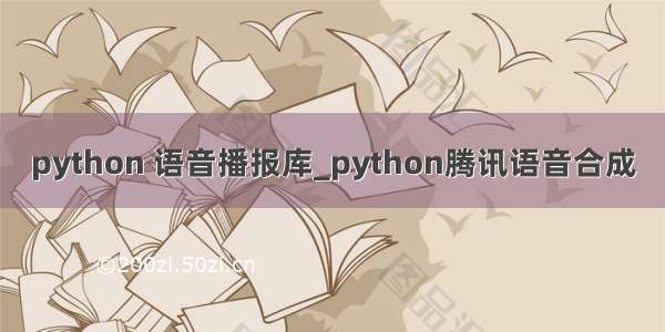 python 语音播报库_python腾讯语音合成