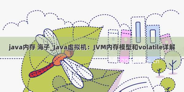 java内存 海子_Java虚拟机：JVM内存模型和volatile详解