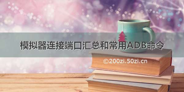 模拟器连接端口汇总和常用ADB命令