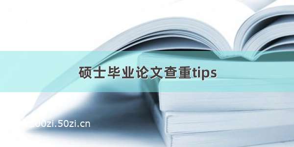 硕士毕业论文查重tips