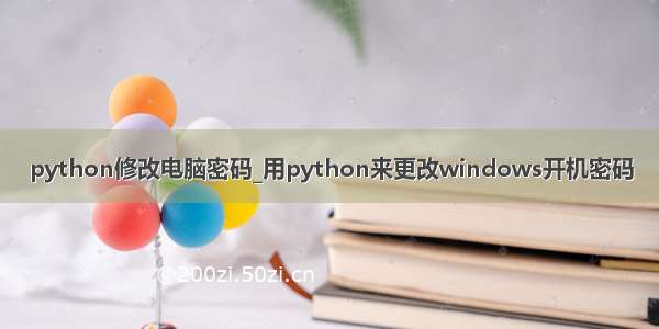 python修改电脑密码_用python来更改windows开机密码