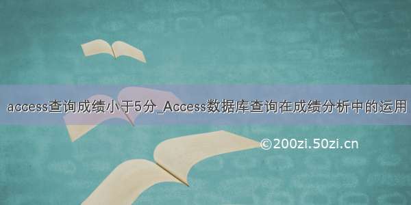 access查询成绩小于5分_Access数据库查询在成绩分析中的运用