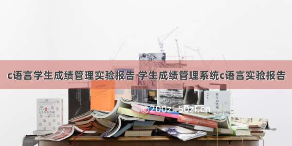 c语言学生成绩管理实验报告 学生成绩管理系统c语言实验报告