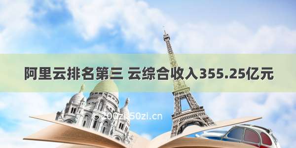 阿里云排名第三 云综合收入355.25亿元