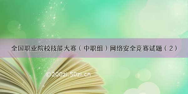 全国职业院校技能大赛（中职组）网络安全竞赛试题（2）