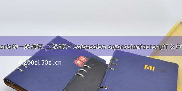 mybatis的一级缓存 二级缓存 sqlsession sqlsessionfactory什么意思？