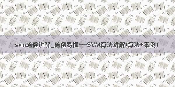 svm通俗讲解_通俗易懂--SVM算法讲解(算法+案例)