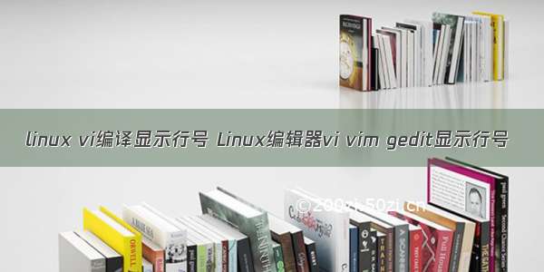 linux vi编译显示行号 Linux编辑器vi vim gedit显示行号