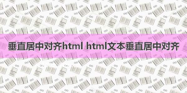 垂直居中对齐html html文本垂直居中对齐