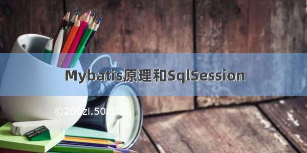 Mybatis原理和SqlSession