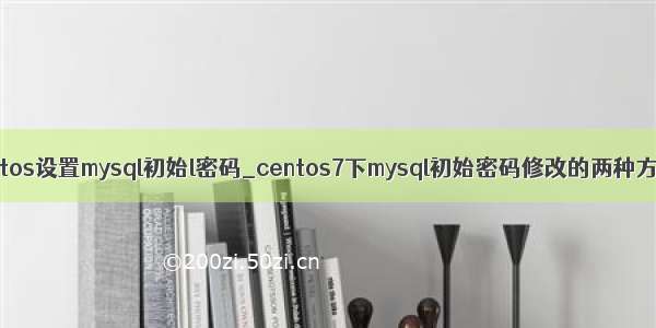 centos设置mysql初始l密码_centos7下mysql初始密码修改的两种方法