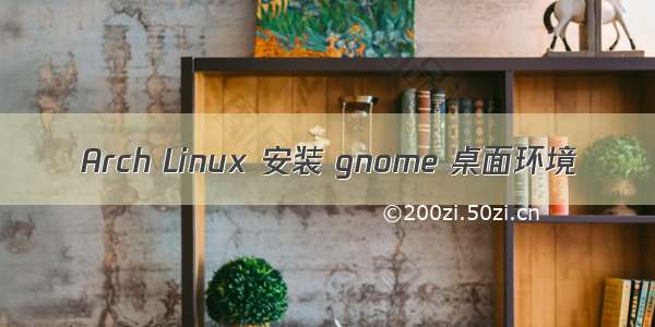 Arch Linux 安装 gnome 桌面环境