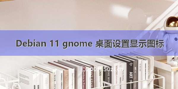 Debian 11 gnome 桌面设置显示图标