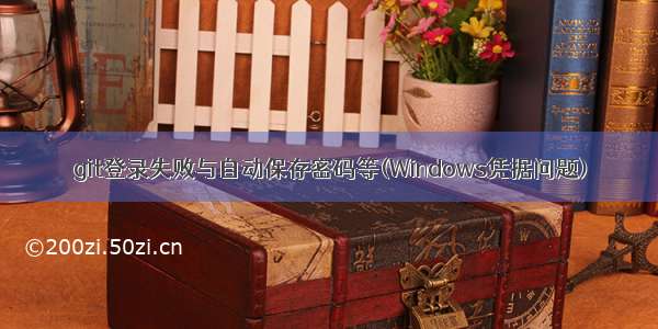 git登录失败与自动保存密码等(Windows凭据问题)