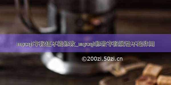 mysql字段值不能修改_mysql修改字段属性不起作用