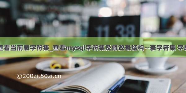 mysql查看当前表字符集_查看mysql字符集及修改表结构--表字符集 字段字符集