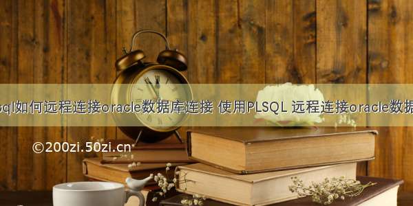 plsql如何远程连接oracle数据库连接 使用PLSQL 远程连接oracle数据库