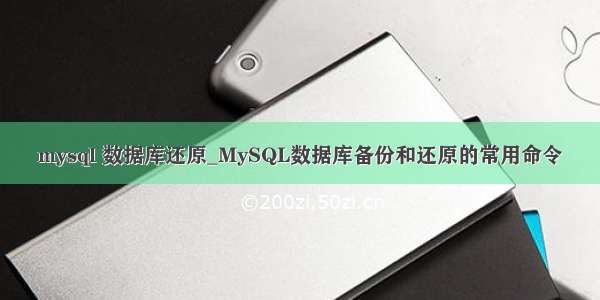 mysql 数据库还原_MySQL数据库备份和还原的常用命令