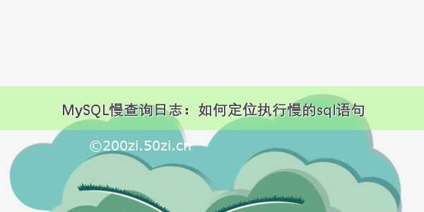 MySQL慢查询日志：如何定位执行慢的sql语句