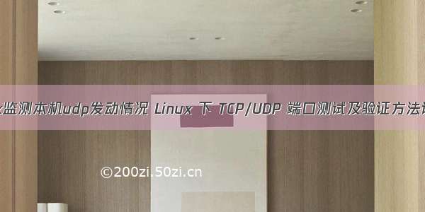 linux监测本机udp发动情况 Linux 下 TCP/UDP 端口测试及验证方法说明
