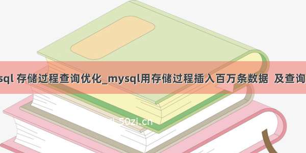 mysql 存储过程查询优化_mysql用存储过程插入百万条数据  及查询优化