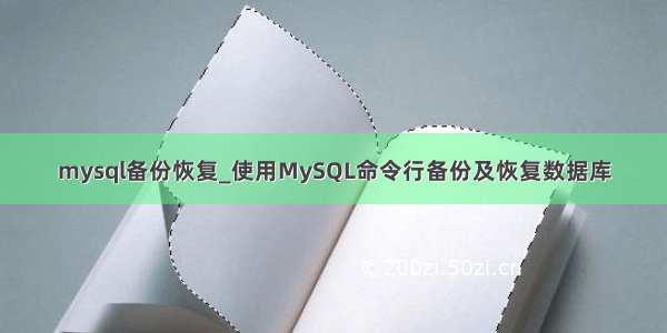 mysql备份恢复_使用MySQL命令行备份及恢复数据库