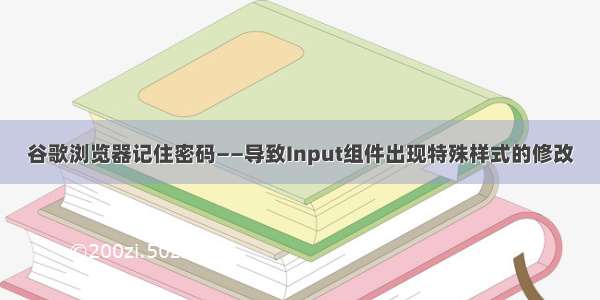 谷歌浏览器记住密码——导致Input组件出现特殊样式的修改