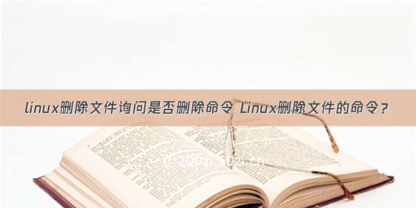 linux删除文件询问是否删除命令 Linux删除文件的命令？