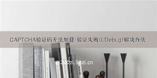 CAPTCHA验证码无法加载/验证失败(UDebug)解决办法