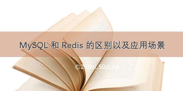 MySQL 和 Redis 的区别以及应用场景