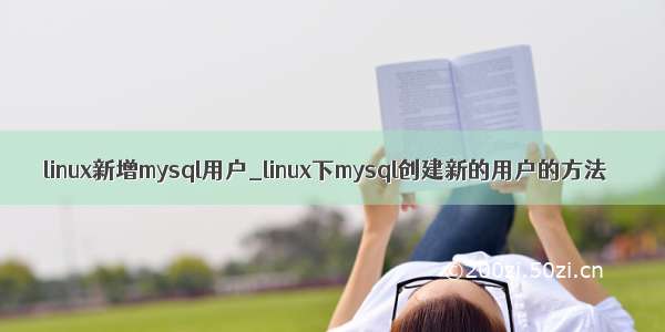 linux新增mysql用户_linux下mysql创建新的用户的方法