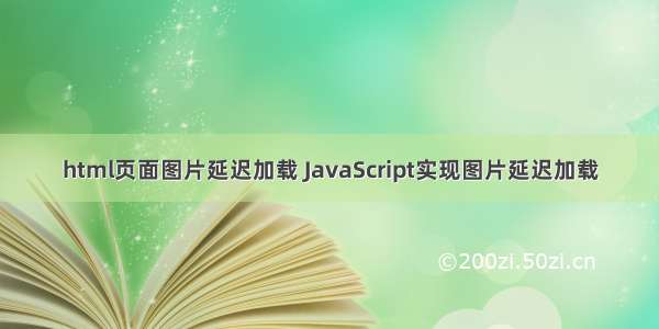 html页面图片延迟加载 JavaScript实现图片延迟加载