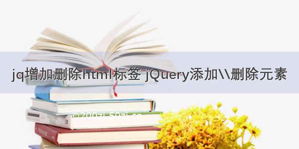 jq增加删除html标签 jQuery添加\\删除元素