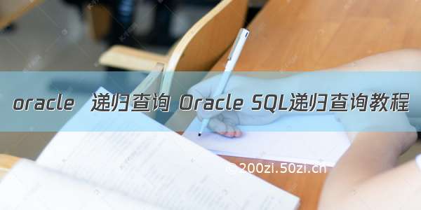 oracle  递归查询 Oracle SQL递归查询教程