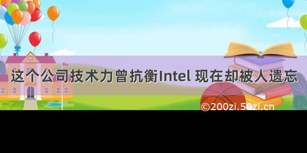 这个公司技术力曾抗衡Intel 现在却被人遗忘