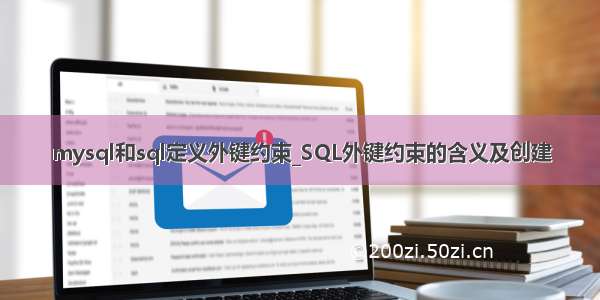 mysql和sql定义外键约束_SQL外键约束的含义及创建