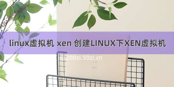 linux虚拟机 xen 创建LINUX下XEN虚拟机