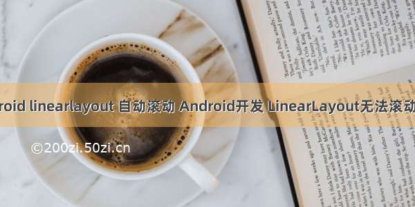 android linearlayout 自动滚动 Android开发 LinearLayout无法滚动问题