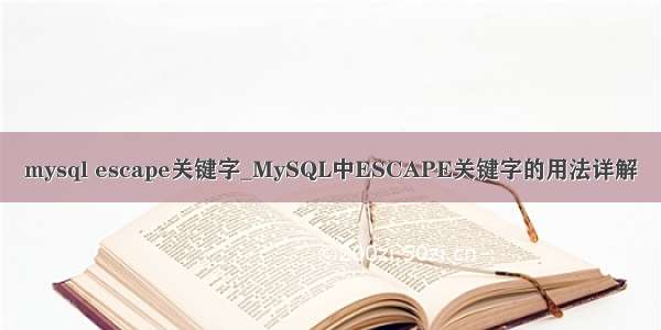 mysql escape关键字_MySQL中ESCAPE关键字的用法详解