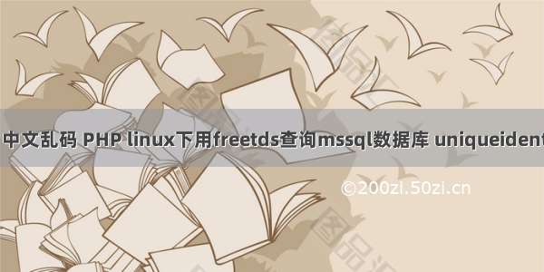 freetds php mssql 中文乱码 PHP linux下用freetds查询mssql数据库 uniqueidentifier类型字段问题...