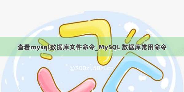 查看mysql数据库文件命令_MySQL 数据库常用命令